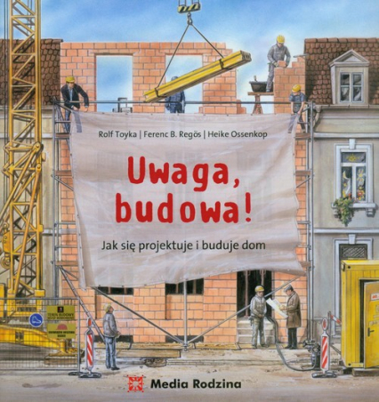 Uwaga, budowa! Jak się projektuje i buduje dom - Ossenkop Heike, Regos Ferenc B., Toyka Rolf | okładka