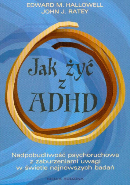 Jak żyć z ADHD. Nadpobudliwość psychoruchowa z zaburzeniami uwagi w świetle najnowszych badań - Hallowell Edward M., Ratey John J. | okładka