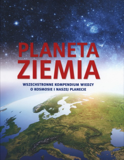 Planeta Ziemia. Wszechstronne kompendium wiedzy o kosmosie i naszej planecie - Opracowanie Zbiorowe | okładka