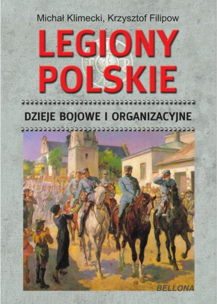 Legiony Polskie. Dzieje bojowe i organizacyjne - Klimecki Michał | okładka