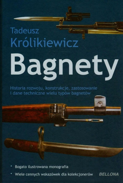 Bagnety. Historia rozwoju, konstrukcje, zastosowanie i dane techniczne wielu typów bagnetów - Królikiewicz Tadeusz | okładka