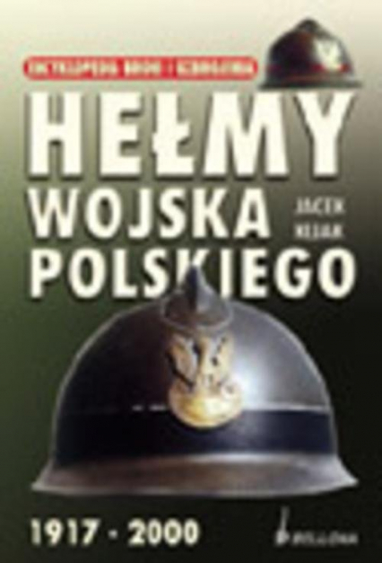 Hełmy wojska polskiego 1917-2000 - Jacek Kijak | okładka