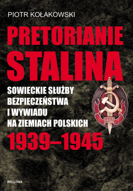 Pretorianie Stalina. Sowieckie Służby Bezpieczeństwa i Wywiadu na Ziemiach Polskich 1939-1945 - Piotr Kołakowski | okładka