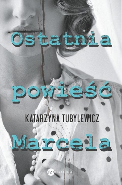 Ostatnia powieść Marcela - Katarzyna Tubylewicz | okładka