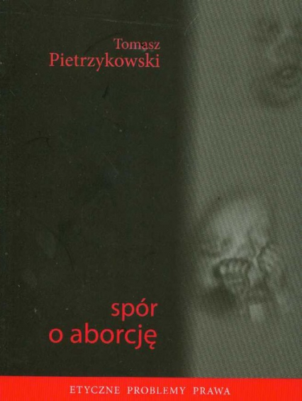 Spór o aborcję Etyczne problemy prawa - Tomasz Pietrzykowski | okładka