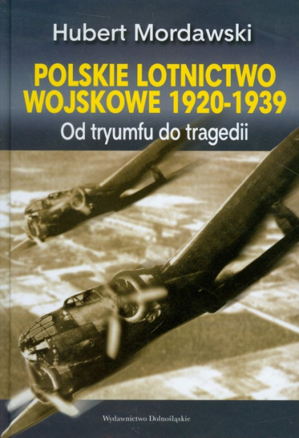 Polskie lotnictwo wojskowe 1920-1939. Od tryumfu do tragedii - Hubert Mordawski | okładka