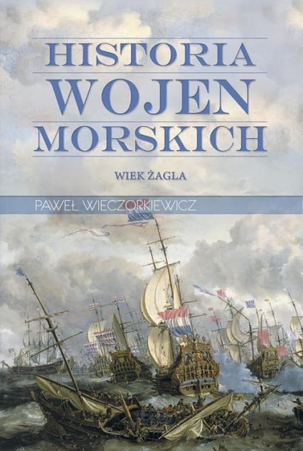 Historia wojen morskich. Tom 1. Wiek żagla - Paweł Wieczorkiewicz | okładka