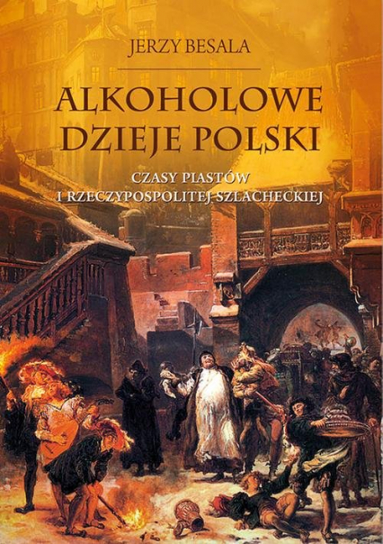 Alkoholowe dzieje Polski. Czasy Piastów  i Rzeczypospolitej szlacheckiej - Jerzy Besala | okładka