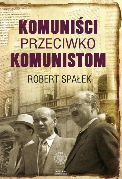 Komuniści przeciwko komunistom. Poszukiwanie wroga wewnętrznego w kierownictwie partii komunistycznej w Polsce w latach 1948–1956 - Robert Spałek | okładka