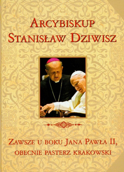 Zawsze u boku Jana Pawła II, obecnie pasterz krakowski. Arcybiskup Stanisław Dziwisz. -  | okładka