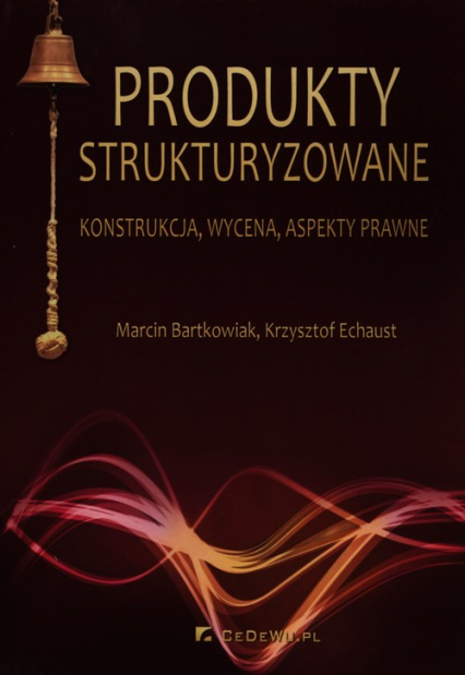 Produkty strukturyzowane konstrukcja, wycena, aspekty prawne - Bartkowiak Marcin, Echaust Krzysztof | okładka