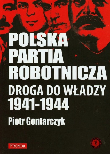 Polska Partia Robotnicza. Droga do władzy 1941-1944 - Piotr Gontarczyk | okładka