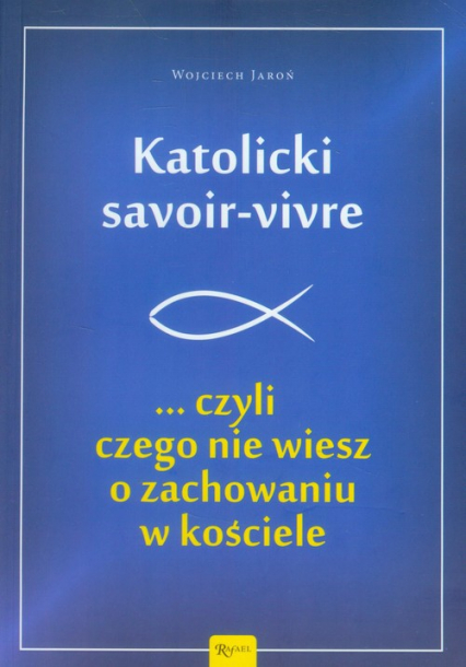 Katolicki savoir-vivre czyli czego nie wiesz o zachowaniu w kościele - Jaroń Wojciech | okładka