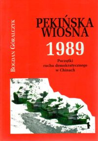 Pekińska wiosna 1989 Początki ruchu demokratycznego w Chinach - Bogdan Góralczyk | okładka
