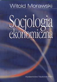 Socjologia ekonomiczna Problemy, teoria, empiria - Witold Morawski | okładka
