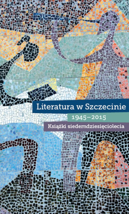 Literatura w Szczecinie 1945-2015 Książki siedemdziesięciolecia -  | okładka