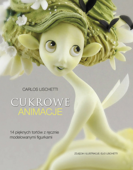 Cukrowe animacje 14 pięknych tortów z ręcznie modelowanymi figurkami - Carlos Lischetti | okładka