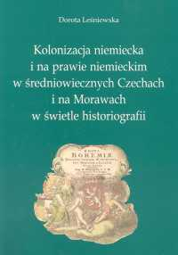 Kolonizacja niemiecka i na prawie niemieckim w średniowiecznych Czechach i na Morawach w świetle historiografii - Dorota Leśniewska | okładka