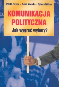 Komunikacja polityczna Jak wygrać wybory? - Ferenc Witold, Mrówka Rafał, Wilkos Sylwia | okładka