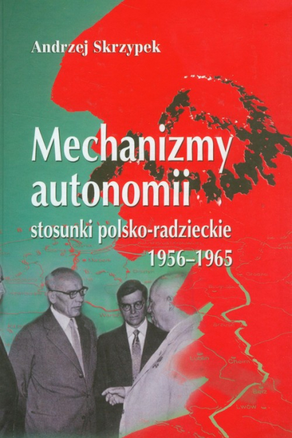Mechanizmy autonomii stosunki polsko-radzieckie 1956-1965 - Andrzej Skrzypek | okładka