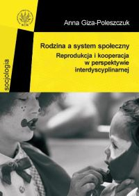 Rodzina a system społeczny. Reprodukcja i kooperacja w perspektywie interdyscyplinarnej - Anna Giza-Poleszczuk | okładka
