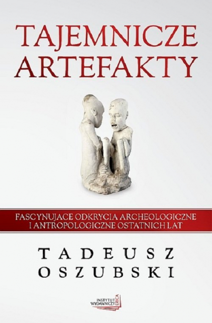 Tajemnicze artefakty Fascynujące odkrycia archeologiczne i antropologiczne ostatnich lat - Tadeusz Oszubski | okładka