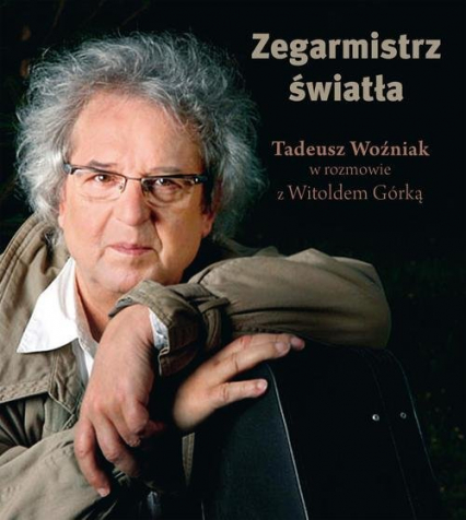 Zegarmistrz Światła Tadeusz Woźniak w rozmowie z Witoldem Górką - Górka Witold | okładka