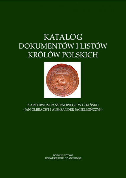 Katalog dokumentów i listów królów polskich z Archiwum Państwowego w Gdańsku (Jan Olbracht i Aleksan -  | okładka