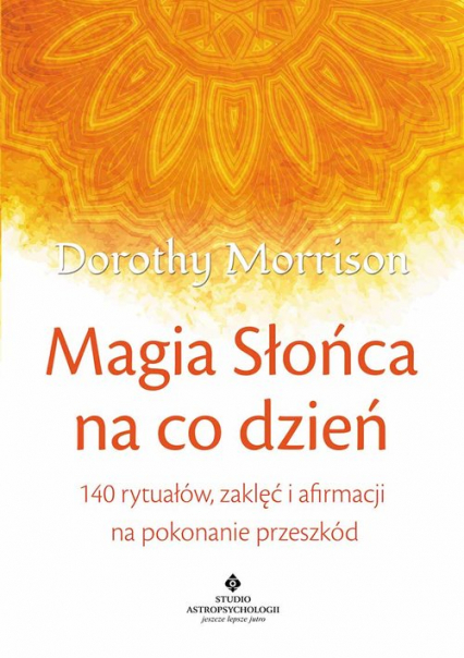 Magia Słońca na co dzień 140 rytuałów, zaklęć i afirmacji na pokonywanie przeszkód - Dorothy Morrison | okładka