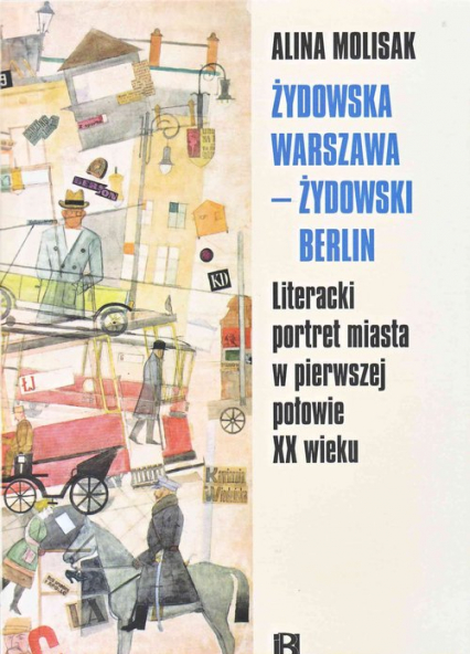 Żydowska Warszawa żydowski Berlin Literacki portret miasta w pierwszej połowie XX wieku - Alina Molisak | okładka