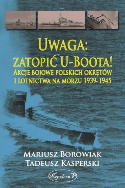 Uwaga zatopić U-Boota! Akcje bojowe polskich okrętów i lotnictwa na morzu 1939-1945 - Kasperski Tadeusz | okładka