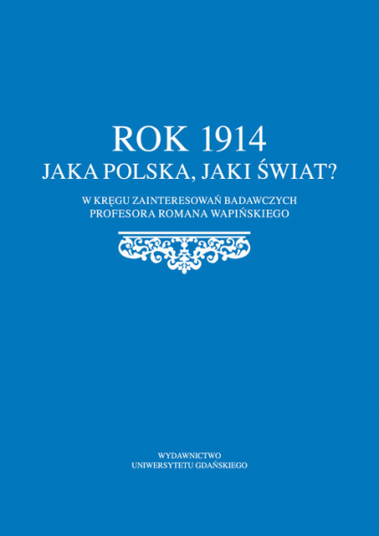 Rok 1914 Jaka Polska, jaki świat? W kręgu zainteresowań badawczych profesora Romana Wapińskiego -  | okładka