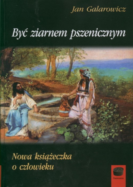 Być ziarnem pszenicznym Nowa książeczka o człowieku - Jan Galarowicz | okładka