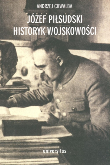 Józef Piłsudski Historyk wojskowości - Andrzej Chwalba | okładka