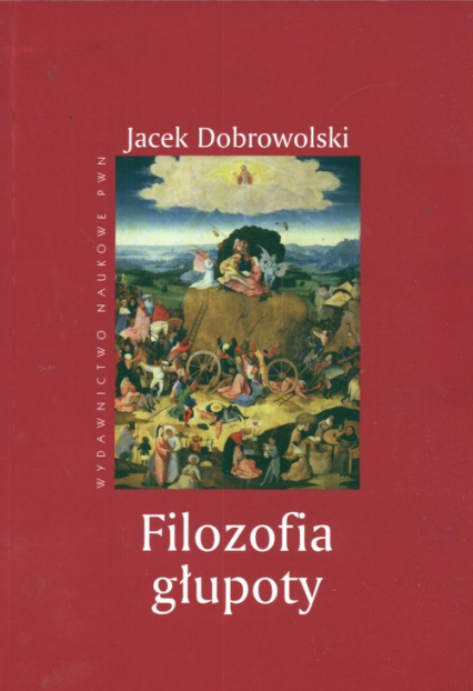 Filozofia głupoty Historia i aktualność sensu tego, co irracjonalne - Jacek Dobrowolski | okładka