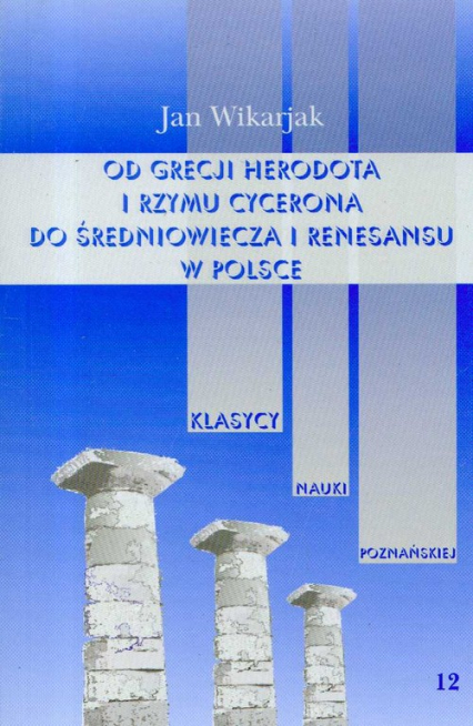 Od Grecji Herodota i Rzymu Cycerona do średniowiecza i renesansu w Polsce Tom 12 - Jan Wikarjak | okładka