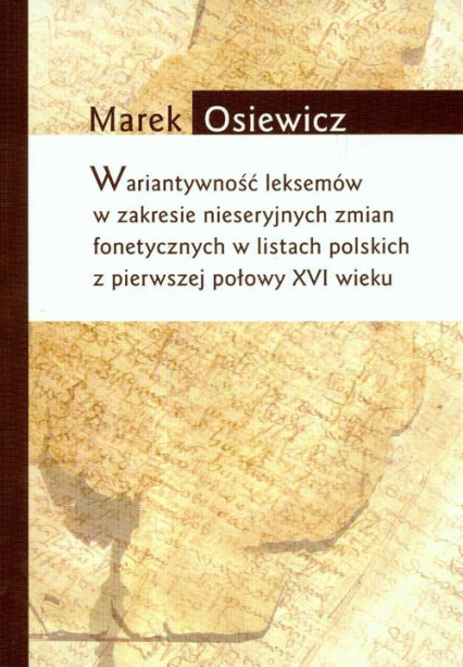 Wariatywność leksemów w zakresie nieseryjnych zmian fonetycznych w listach polskich z pierwszej połowy XVI wieku - Marek Osiewicz | okładka