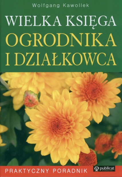 Wielka księga ogrodnika i działkowca Praktyczny Poradnik - Wolfgang Kawollek | okładka