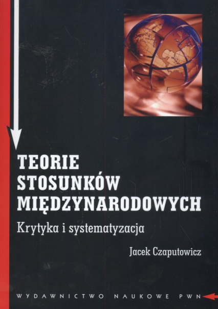 Teorie stosunków międzynarodowych Krytyka i systematyzacja - Jacek Czaputowicz | okładka