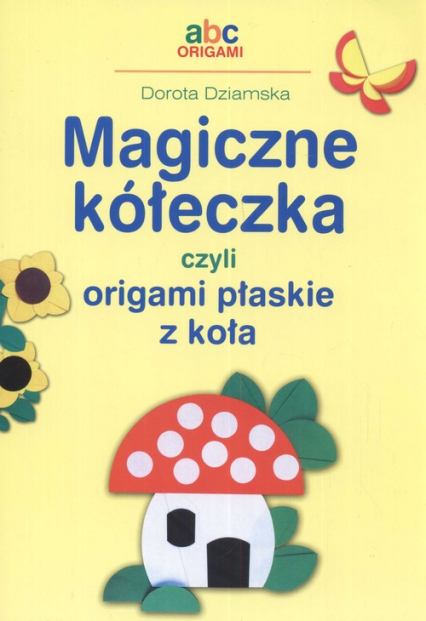 Magiczne kółeczka czyli origami płaskie z koła - Dorota Dziamska | okładka