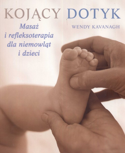 Kojący dotyk. Masaż i refleksoterapia dla niemowląt i dzieci - Wendy Kvanagh | okładka