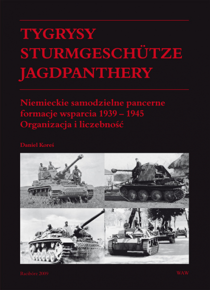 Tygrysy Sturmgeschütze Jagdpanthery. Niemieckie samodzielne pancerne formacje wsparcia 1939 - 1945 Organizacja i liczebność - Daniel Koreś | okładka