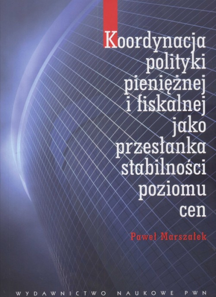 Koordynacja polityki pieniężnej i fiskalnej jako przesłanka stabilności poziomu cen - Paweł Marszałek | okładka