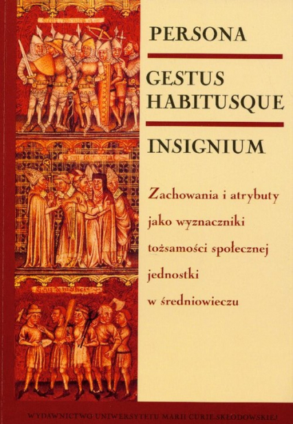 Persona gestus habitusque insignium Zachowania i atrybuty jako wyznaczniki tożsamości społecznej jednostki w średniowieczu -  | okładka