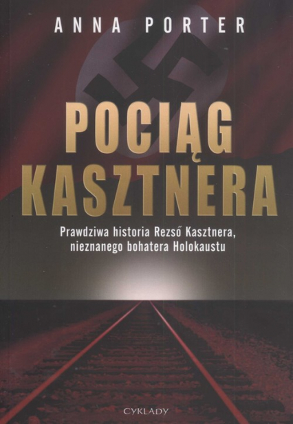 Pociąg Kasztnera Prawdziwa historia Rezso Kasztnera, nieznanego bohatera Holokaustu - Anna Porter | okładka