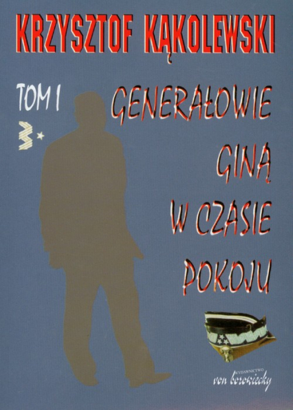 Generałowie giną w czasie pokoju Tom 1 - Krzysztof Kąkolewski | okładka