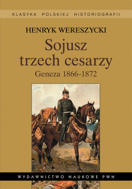 Sojusz trzech cesarzy Geneza 1866-1872 - Henryk Wereszycki | okładka