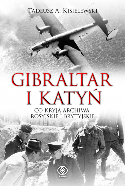 Gibraltar i Katyń Co kryją archiwa rosyjskie i brytyjskie - Tadeusz A. Kisielewski | okładka