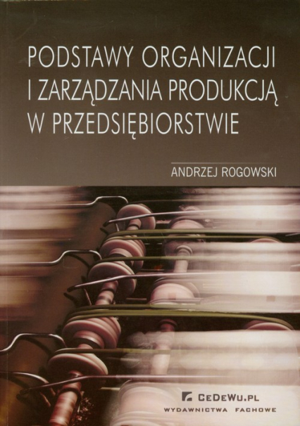 Podstawy organizacji i zarządzania produkcją w przedsiębiorstwie - Andrzej Rogowski | okładka