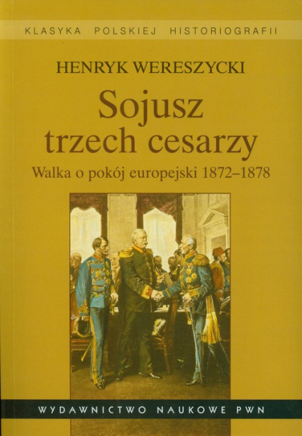 Sojusz trzech cesarzy Walka o pokój europejski 1872-1878 - Henryk Wereszycki | okładka
